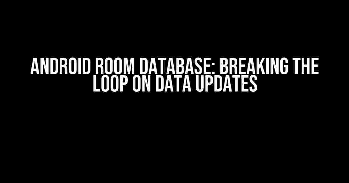 Android Room Database: Breaking the Loop on Data Updates