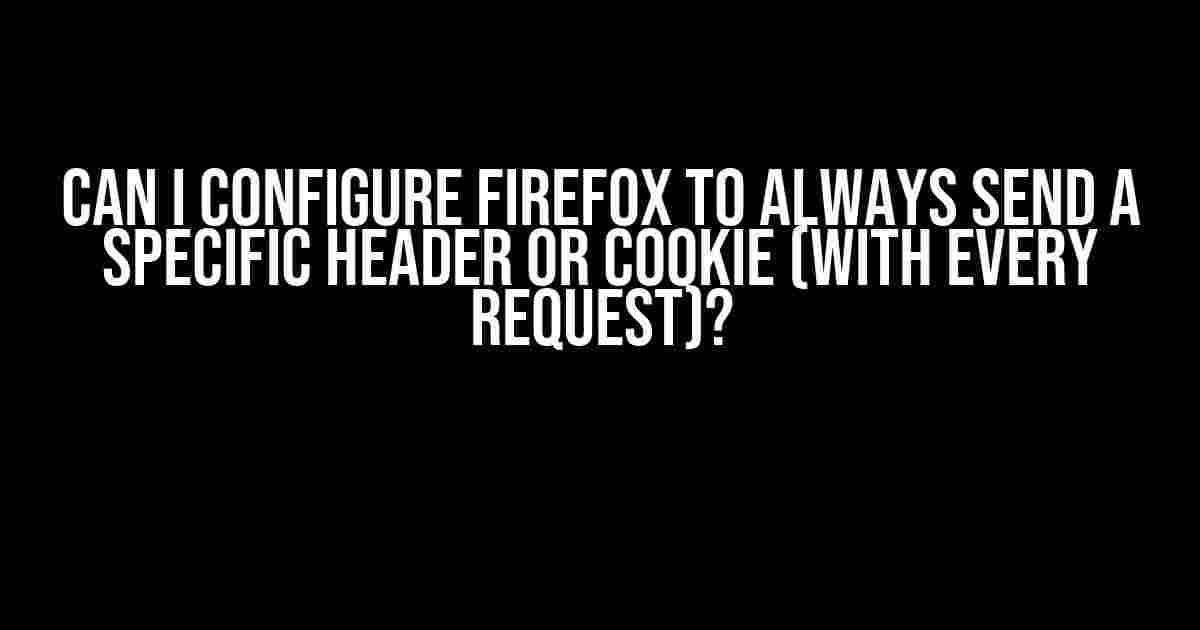 Can I Configure Firefox to Always Send a Specific Header or Cookie (with every request)?