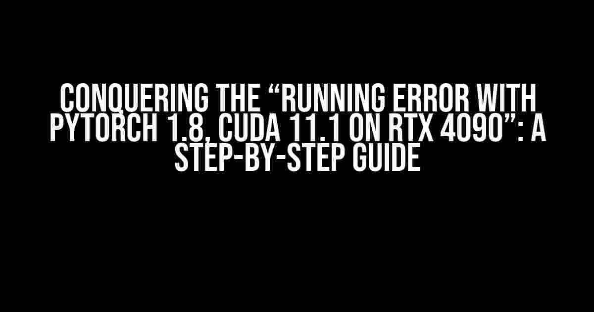 Conquering the “Running Error with PyTorch 1.8, CUDA 11.1 on RTX 4090”: A Step-by-Step Guide