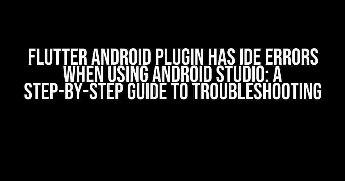 Flutter Android Plugin has IDE errors when using Android Studio: A Step-by-Step Guide to Troubleshooting