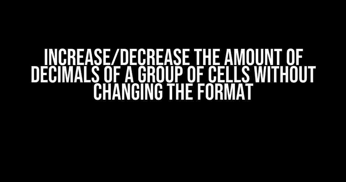 Increase/Decrease the Amount of Decimals of a Group of Cells without Changing the Format