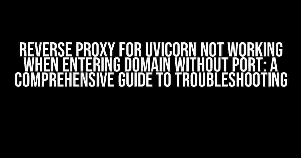 Reverse Proxy for Uvicorn Not Working When Entering Domain Without Port: A Comprehensive Guide to Troubleshooting