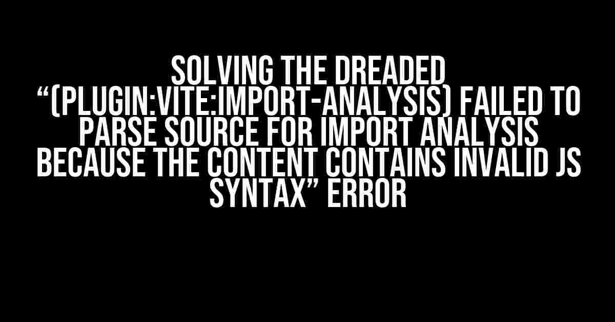 Solving the Dreaded “(plugin:vite:import-analysis) Failed to parse source for import analysis because the content contains invalid JS syntax” Error