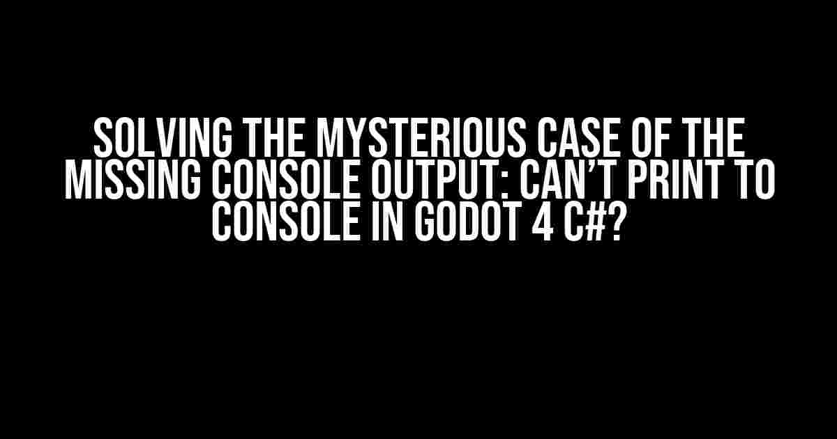 Solving the Mysterious Case of the Missing Console Output: Can’t Print to Console in Godot 4 C#?