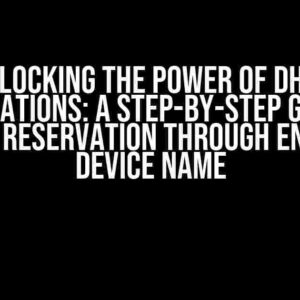 Unlocking the Power of DHCP Reservations: A Step-by-Step Guide to Adding a Reservation through Entering a Device Name