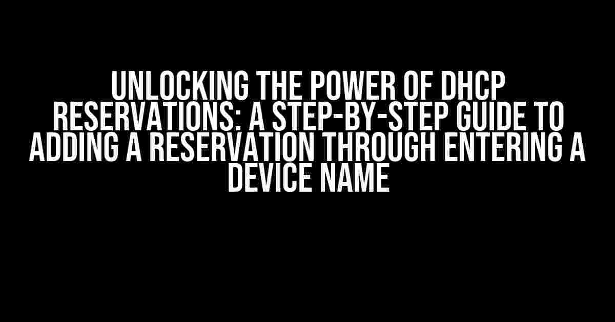 Unlocking the Power of DHCP Reservations: A Step-by-Step Guide to Adding a Reservation through Entering a Device Name